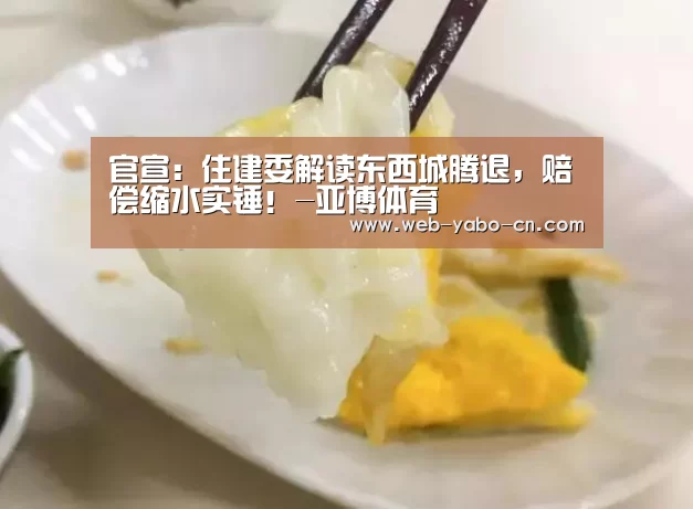 官宣:住建委解读东西城腾退,赔偿缩水实锤!-亚博体育(图2) 亚博官网